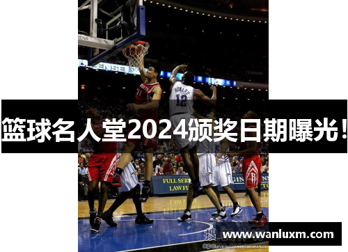 篮球名人堂2024颁奖日期曝光！
