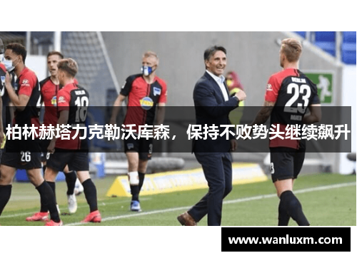 柏林赫塔力克勒沃库森，保持不败势头继续飙升
