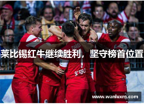 莱比锡红牛继续胜利，坚守榜首位置