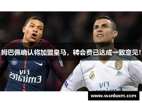 姆巴佩确认将加盟皇马，转会费已达成一致意见！