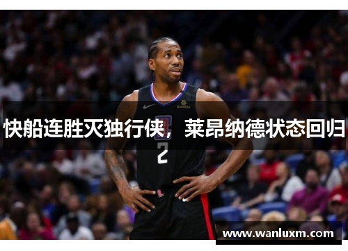 快船连胜灭独行侠，莱昂纳德状态回归