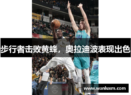 步行者击败黄蜂，奥拉迪波表现出色