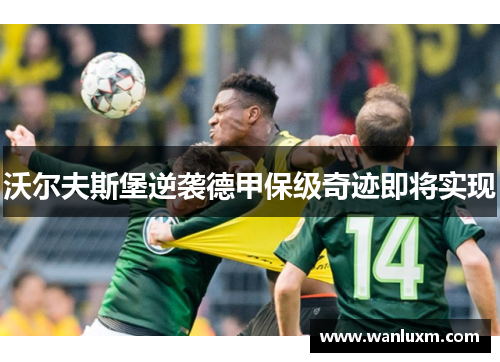 沃尔夫斯堡逆袭德甲保级奇迹即将实现