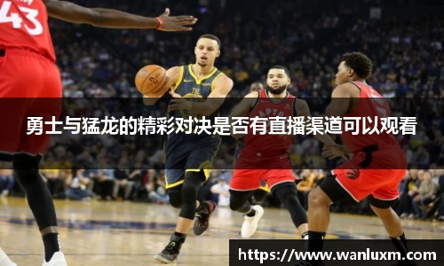勇士与猛龙的精彩对决是否有直播渠道可以观看