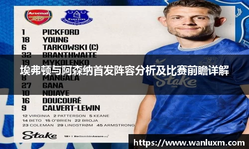 埃弗顿与阿森纳首发阵容分析及比赛前瞻详解