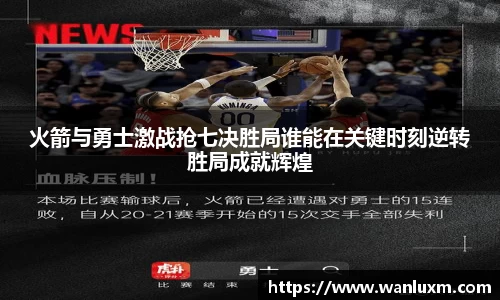 火箭与勇士激战抢七决胜局谁能在关键时刻逆转胜局成就辉煌