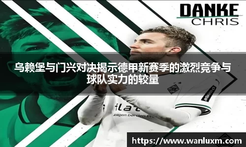 乌赖堡与门兴对决揭示德甲新赛季的激烈竞争与球队实力的较量