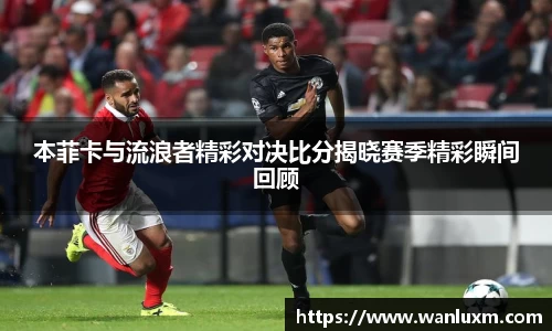 本菲卡与流浪者精彩对决比分揭晓赛季精彩瞬间回顾