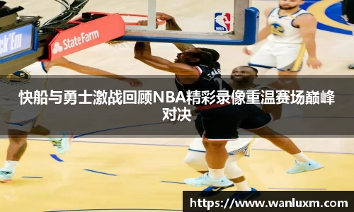 快船与勇士激战回顾NBA精彩录像重温赛场巅峰对决
