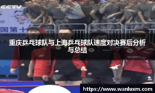 重庆乒乓球队与上海乒乓球队速度对决赛后分析与总结