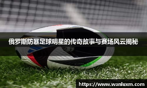 俄罗斯防暴足球明星的传奇故事与赛场风云揭秘