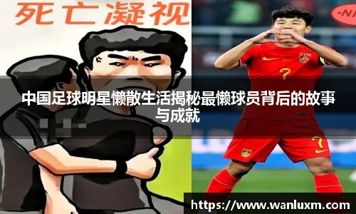 中国足球明星懒散生活揭秘最懒球员背后的故事与成就