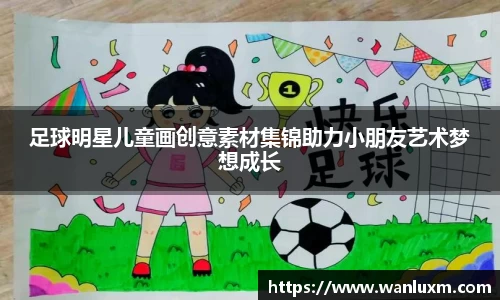 足球明星儿童画创意素材集锦助力小朋友艺术梦想成长