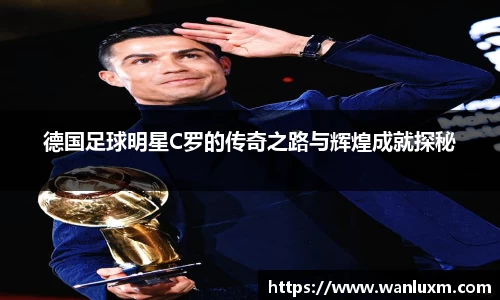 德国足球明星C罗的传奇之路与辉煌成就探秘