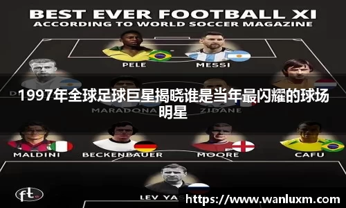 1997年全球足球巨星揭晓谁是当年最闪耀的球场明星